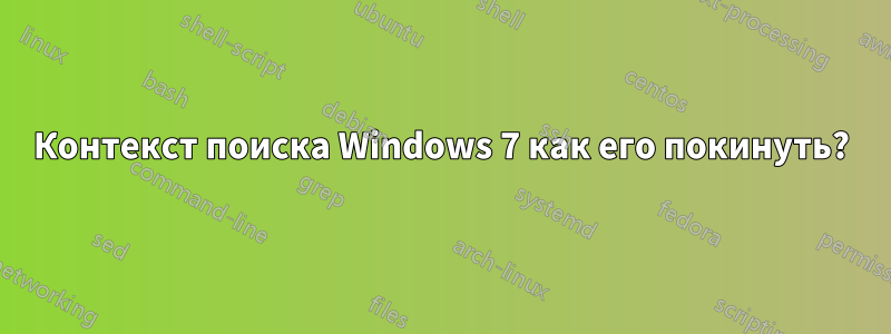 Контекст поиска Windows 7 как его покинуть?