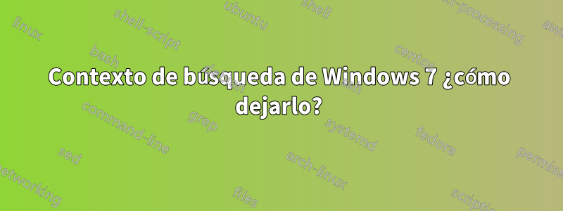 Contexto de búsqueda de Windows 7 ¿cómo dejarlo?