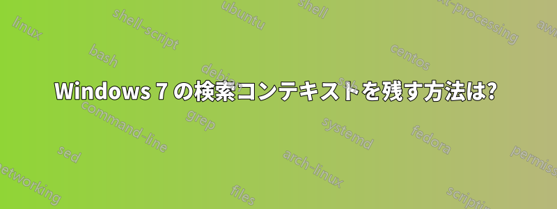 Windows 7 の検索コンテキストを残す方法は?