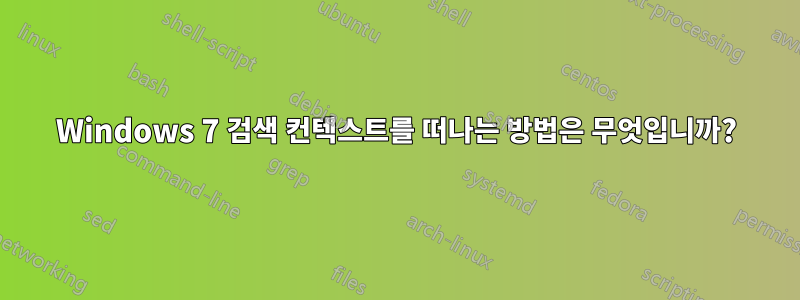 Windows 7 검색 컨텍스트를 떠나는 방법은 무엇입니까?