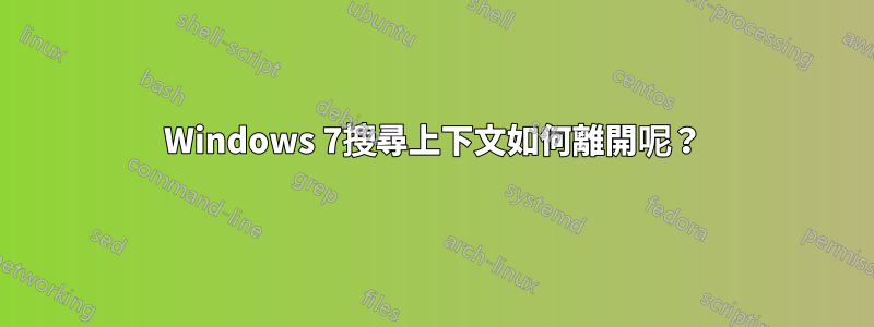 Windows 7搜尋上下文如何離開呢？