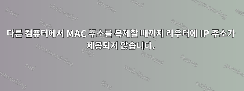 다른 컴퓨터에서 MAC 주소를 복제할 때까지 라우터에 IP 주소가 제공되지 않습니다.