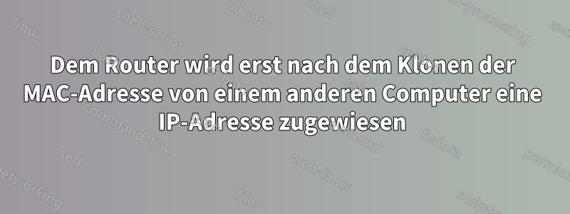 Dem Router wird erst nach dem Klonen der MAC-Adresse von einem anderen Computer eine IP-Adresse zugewiesen