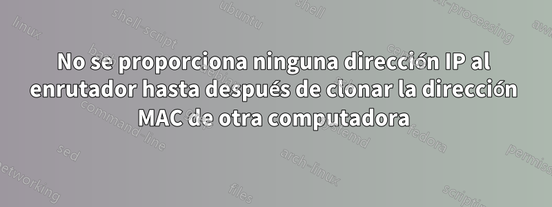 No se proporciona ninguna dirección IP al enrutador hasta después de clonar la dirección MAC de otra computadora