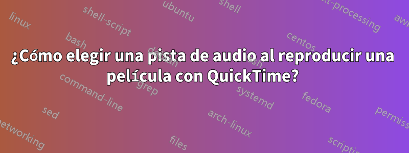 ¿Cómo elegir una pista de audio al reproducir una película con QuickTime?