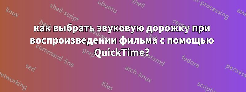 как выбрать звуковую дорожку при воспроизведении фильма с помощью QuickTime?