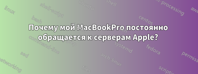 Почему мой MacBookPro постоянно обращается к серверам Apple?