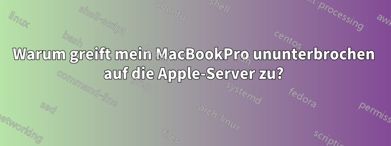 Warum greift mein MacBookPro ununterbrochen auf die Apple-Server zu?