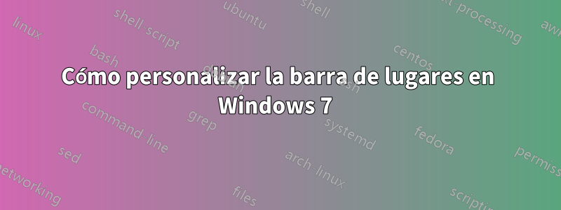 Cómo personalizar la barra de lugares en Windows 7 