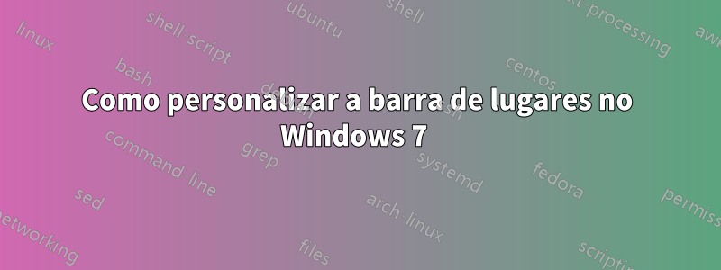 Como personalizar a barra de lugares no Windows 7 