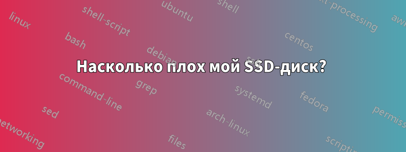 Насколько плох мой SSD-диск?