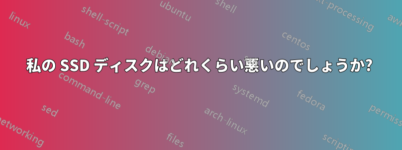 私の SSD ディスクはどれくらい悪いのでしょうか?