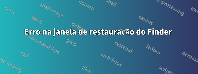 Erro na janela de restauração do Finder