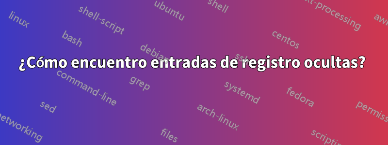 ¿Cómo encuentro entradas de registro ocultas?