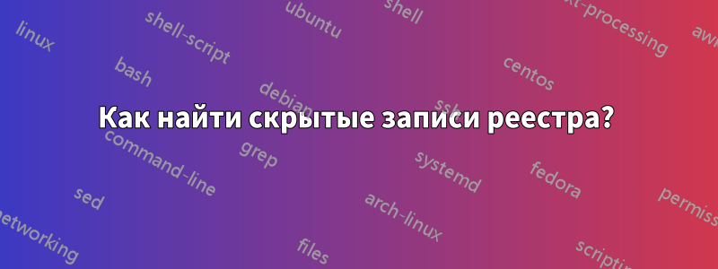 Как найти скрытые записи реестра?