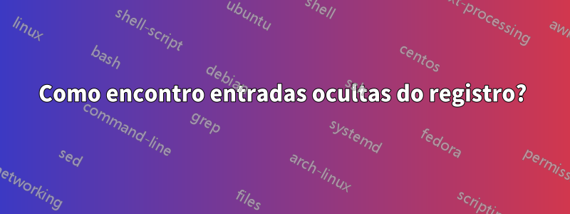 Como encontro entradas ocultas do registro?