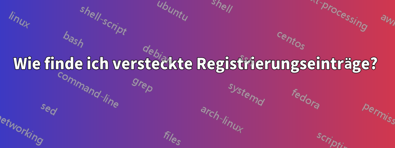 Wie finde ich versteckte Registrierungseinträge?