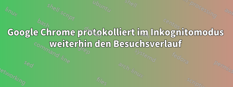 Google Chrome protokolliert im Inkognitomodus weiterhin den Besuchsverlauf