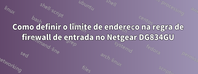 Como definir o limite de endereço na regra de firewall de entrada no Netgear DG834GU