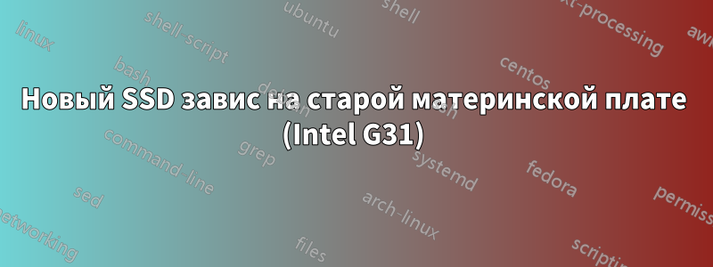 Новый SSD завис на старой материнской плате (Intel G31)