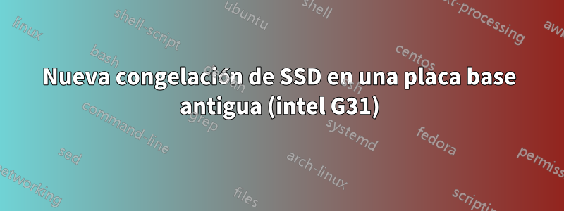 Nueva congelación de SSD en una placa base antigua (intel G31)