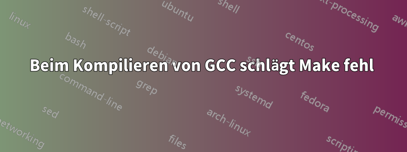 Beim Kompilieren von GCC schlägt Make fehl