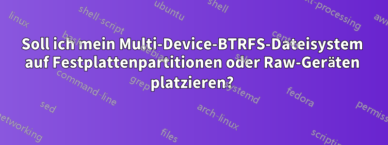 Soll ich mein Multi-Device-BTRFS-Dateisystem auf Festplattenpartitionen oder Raw-Geräten platzieren?