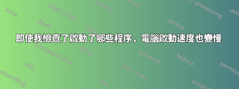 即使我檢查了啟動了哪些程序，電腦啟動速度也變慢