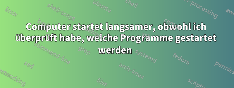 Computer startet langsamer, obwohl ich überprüft habe, welche Programme gestartet werden 