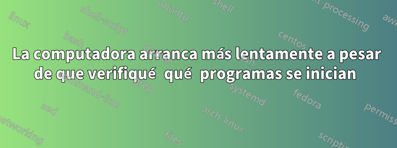 La computadora arranca más lentamente a pesar de que verifiqué qué programas se inician 