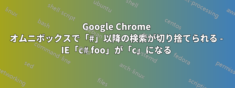 Google Chrome オムニボックスで「#」以降の検索が切り捨てられる - IE「c# foo」が「c」になる