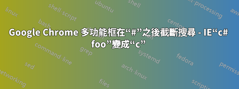 Google Chrome 多功能框在“#”之後截斷搜尋 - IE“c# foo”變成“c”