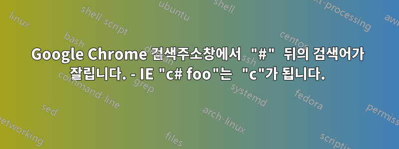 Google Chrome 검색주소창에서 "#" 뒤의 검색어가 잘립니다. - IE "c# foo"는 "c"가 됩니다.