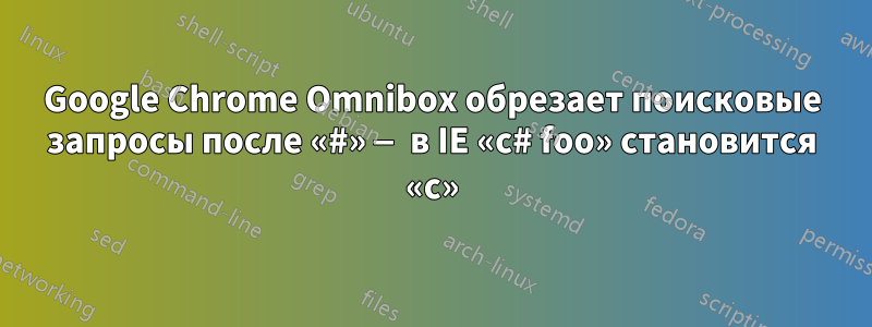 Google Chrome Omnibox обрезает поисковые запросы после «#» — в IE «c# foo» становится «c»