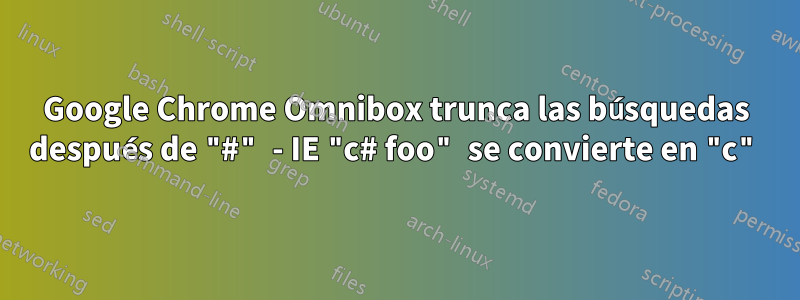 Google Chrome Omnibox trunca las búsquedas después de "#" - IE "c# foo" se convierte en "c"