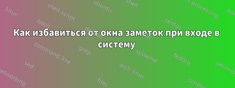 Как избавиться от окна заметок при входе в систему