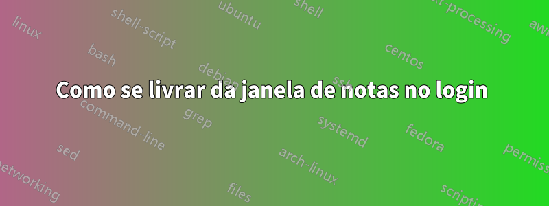 Como se livrar da janela de notas no login