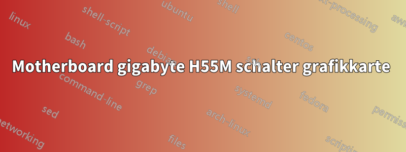 Motherboard gigabyte H55M schalter grafikkarte