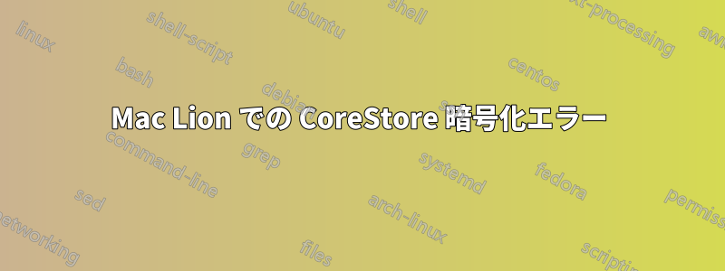 Mac Lion での CoreStore 暗号化エラー