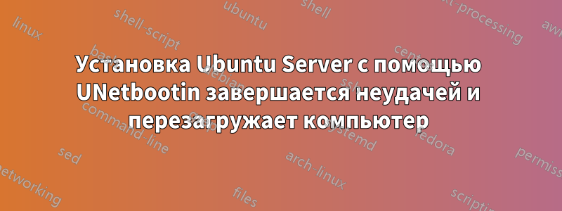 Установка Ubuntu Server с помощью UNetbootin завершается неудачей и перезагружает компьютер