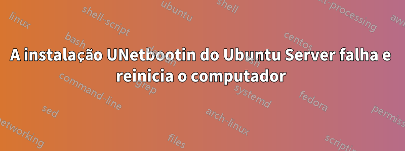 A instalação UNetbootin do Ubuntu Server falha e reinicia o computador