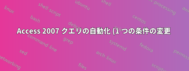 Access 2007 クエリの自動化 (1 つの条件の変更)