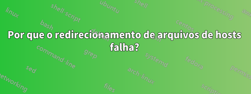 Por que o redirecionamento de arquivos de hosts falha?