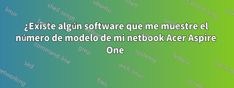 ¿Existe algún software que me muestre el número de modelo de mi netbook Acer Aspire One 