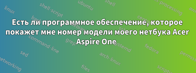 Есть ли программное обеспечение, которое покажет мне номер модели моего нетбука Acer Aspire One 