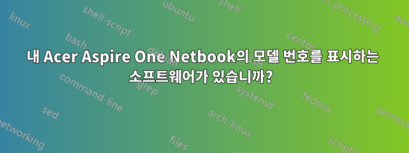 내 Acer Aspire One Netbook의 모델 번호를 표시하는 소프트웨어가 있습니까? 