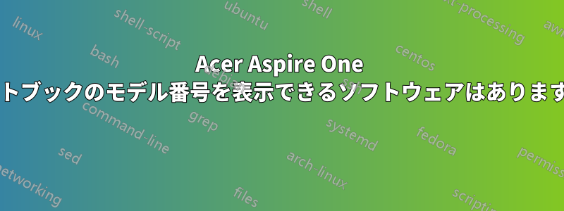 Acer Aspire One ネットブックのモデル番号を表示できるソフトウェアはありますか? 