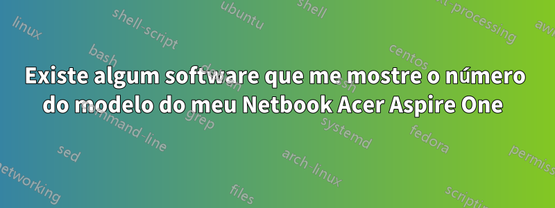 Existe algum software que me mostre o número do modelo do meu Netbook Acer Aspire One 