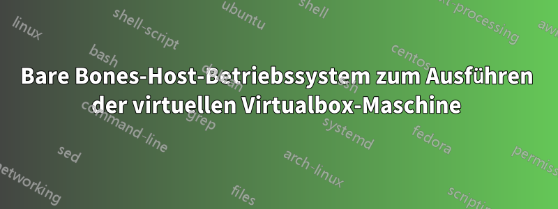 Bare Bones-Host-Betriebssystem zum Ausführen der virtuellen Virtualbox-Maschine