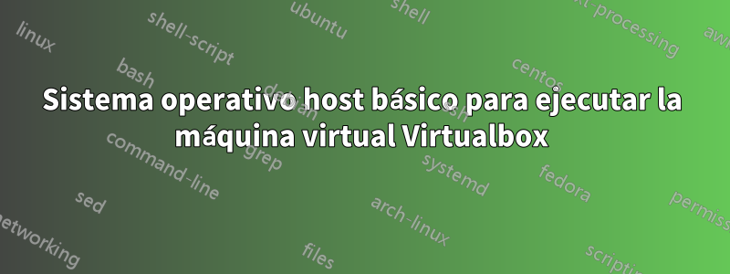 Sistema operativo host básico para ejecutar la máquina virtual Virtualbox